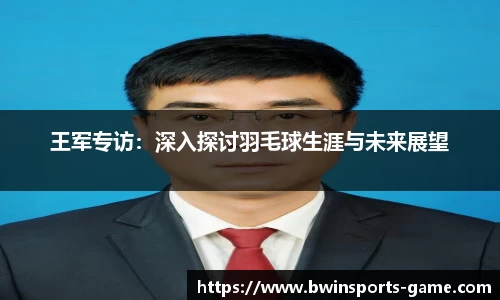 王军专访：深入探讨羽毛球生涯与未来展望