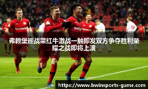 弗赖堡迎战菜红牛激战一触即发双方争夺胜利荣耀之战即将上演