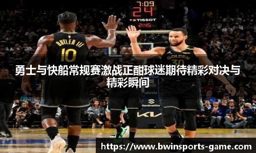 勇士与快船常规赛激战正酣球迷期待精彩对决与精彩瞬间